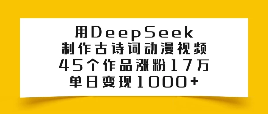 用DeepSeek制作古诗词动漫视频，45个作品涨粉17万，单日变现1000+-云享网创