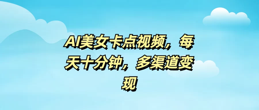 AI美女卡点视频，每天十分钟，多渠道变现-云享网创