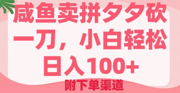 咸鱼卖拼夕夕砍一刀，小白轻松日入100＋（附下单渠道）-云享网创