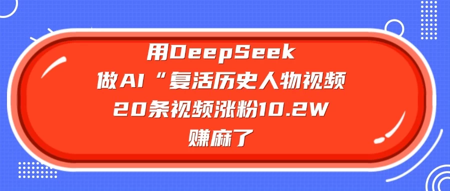 用DeepSeek做AI “复活历史人物”视频，20条视频涨粉10.2W，赚麻了-云享网创