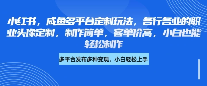 小红书，咸鱼多平台定制玩法，各行各业的职业头像定制，制作简单，客单价高，小白也能轻松制作-云享网创