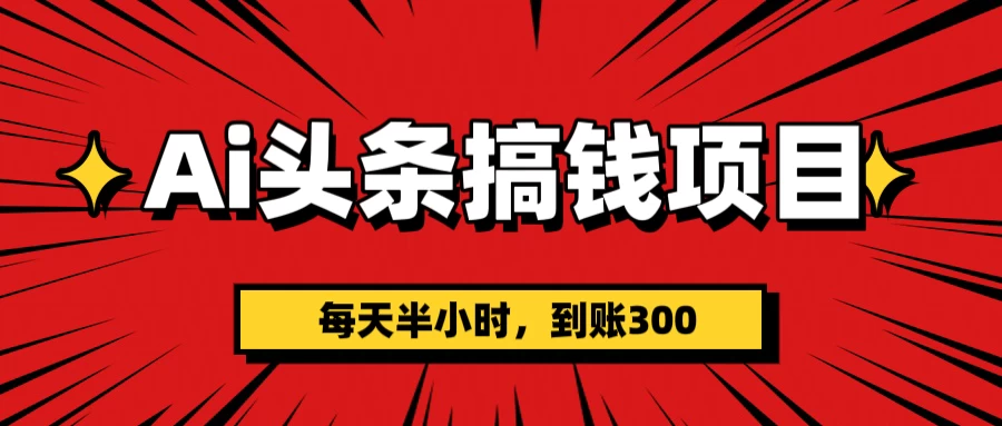 AI头条搞钱项目，每天半小时，到账300＋-云享网创