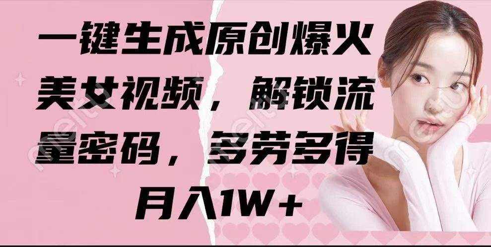 一键生成原创爆火美女视频，解锁流量密码，多劳多得，月入1W+-云享网创