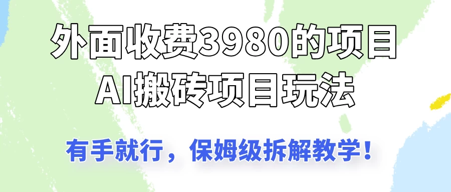 外面收3980的AI搬砖项目玩法，有手就行，适合所有人，保姆级拆解教学！-云享网创