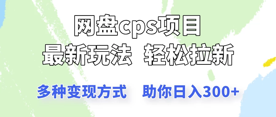 网盘cps拉新项目，最新玩法，多种变现方式让你轻松看到结果-云享网创