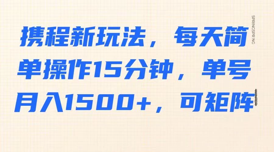 携程新玩法，每天简单操作15分钟，单号月入1500+，可矩阵-云享网创