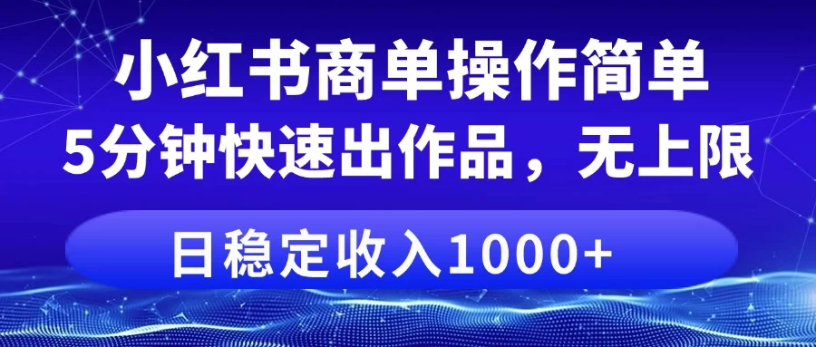 小红书商单操作简单，5分钟快速出作品，日稳定收入1000+，无上限-云享网创