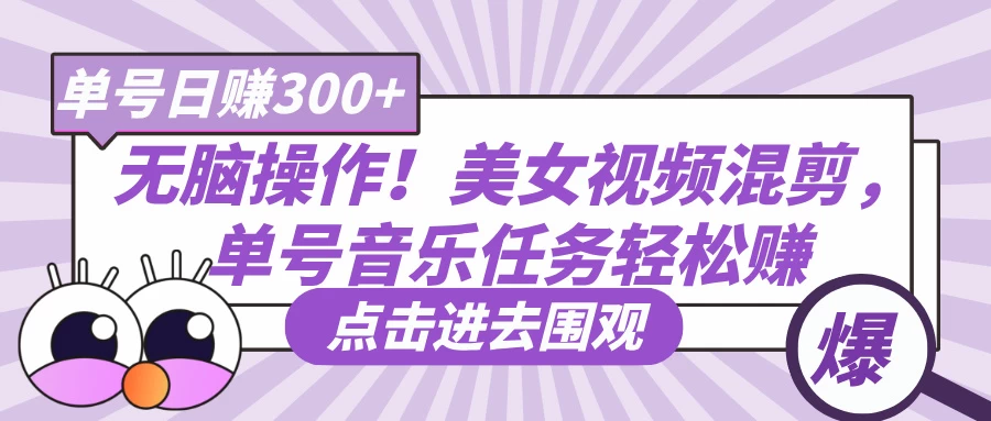 无脑操作！美女视频混剪，单号音乐任务轻松日赚300+-云享网创