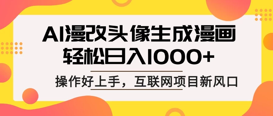 AI漫改头像生成漫画，轻松日入1000+，操作简单好上手，互联网新项目新风口-云享网创