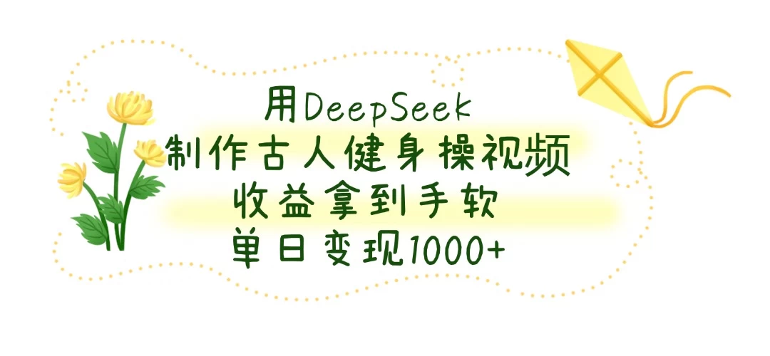 用DeepSeek制作古人健身操视频，收益拿到手软，单日变现1000+-云享网创