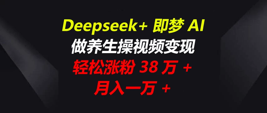 Deepseek+即梦AI，做养生操视频变现，轻松涨粉38万+，月入一万+-云享网创