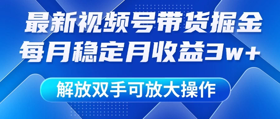 最新视频号带货掘金项目，每月稳定月收益3w+，解放双手，可放大操作-云享网创