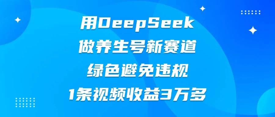 用DeepSeek做养生号新赛道，绿色避免违规，1条视频收益3万多-云享网创