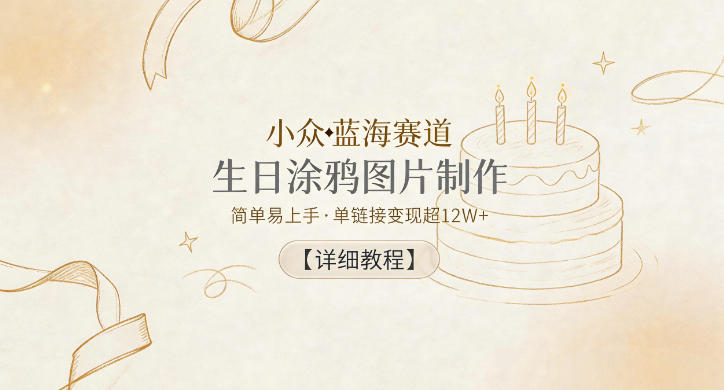 小众蓝海赛道，生日涂鸦图片制作，简单易上手，单链接变现超12W+【详细教程】-云享网创