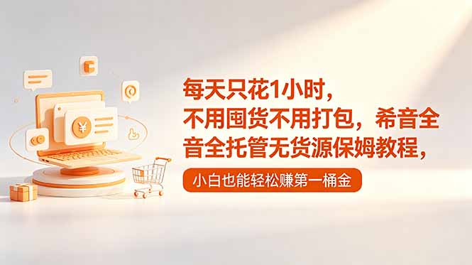每天只花1小时，不用囤货不用打包，希音全托管无货源保姆教程，小白也能轻松赚第一桶金-云享网创