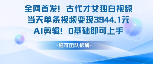 全网首发！古代才女独白视频，当天单条视频变现1k，AI剪辑0基础即可上手-云享网创