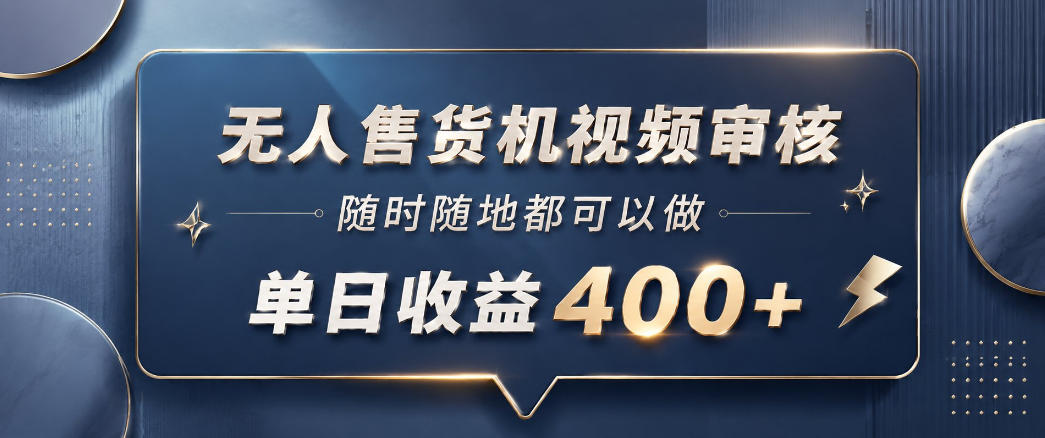 无人售货机视频审核，一部手机随时随地都可以做，10秒一单，单日收益400+【揭秘】-云享网创