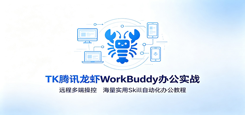 MK腾讯龙虾WorkBuddy办公实战:远程多端操控,海量实用Skill自动化办公教程-云享网创