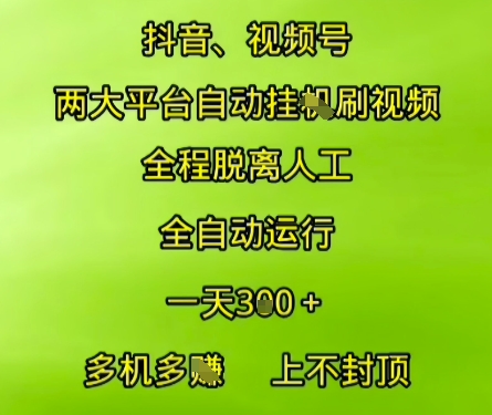 抖音视频号两大平台自动运行，全程脱离人工，自动获取收益，一天3张+，多机多挣，上不封顶【揭秘】-云享网创