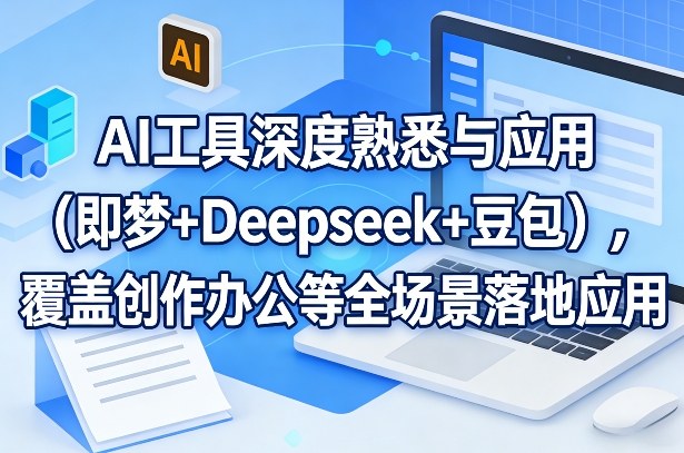 AI工具深度熟悉与应用(即梦+Deepseek+豆包)，覆盖创作办公等全场景落地应用-云享网创