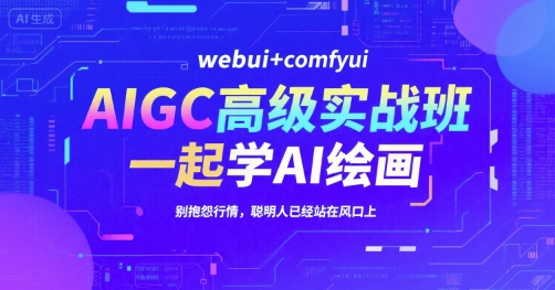 AIGC高级实战班，webui+comfyui，一起学AI绘画，别抱怨行情，聪明人已经站在风口上-云享网创