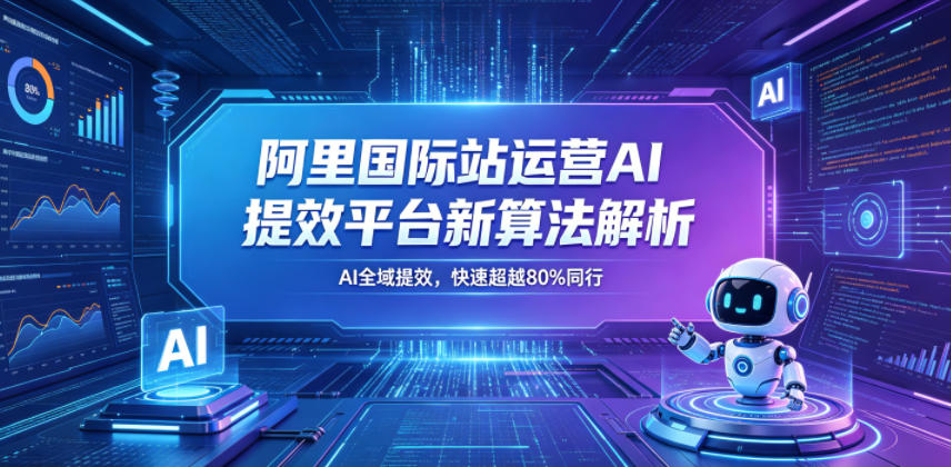阿里国际站运营AI提效平台新算法解析26年5月新课，AI全域提效，快速超越80%同行-云享网创