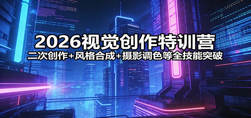 2026视觉创作特训营：二次创作+风格合成+摄影调色等全技能突破-云享网创