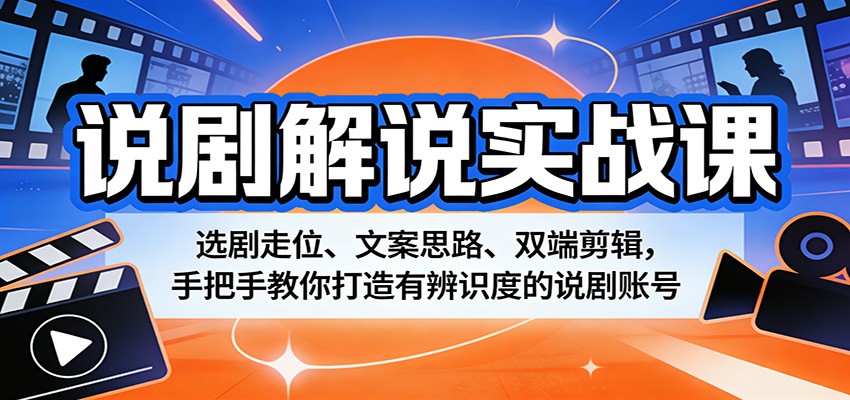 说剧解说实战课：选剧走位、文案思路、双端剪辑，手把手教你打造有辨识度的说剧账号-云享网创