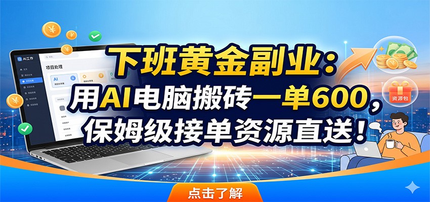 下班黄金副业：用AI电脑搬砖一单600，保姆级接单资源直送！-云享网创