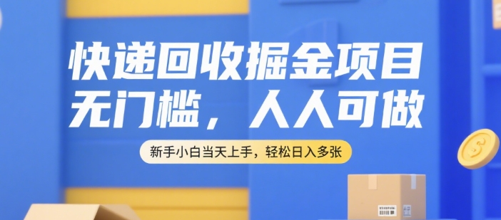 快递回收掘金项目，无门槛，人人可做，新手小白当天上手，轻松日入多张【揭秘】-云享网创