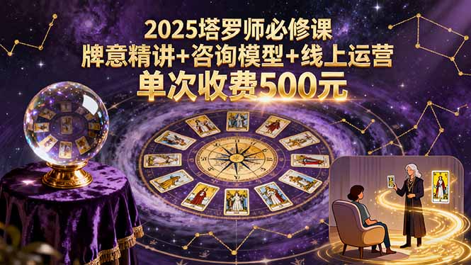 2025塔罗师必修课，牌意精讲+咨询模型+线上运营，单次收费500元-云享网创