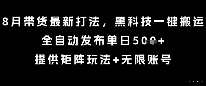 8月带货最新打法，黑科技一键搬运，全自动发布单日5张+，提供矩阵玩法+无限账号【揭秘】-云享网创