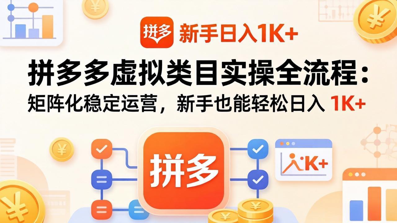 拼多多虚拟类目实操全流程：矩阵化稳定运营，新手也能轻松日入 1K+-云享网创