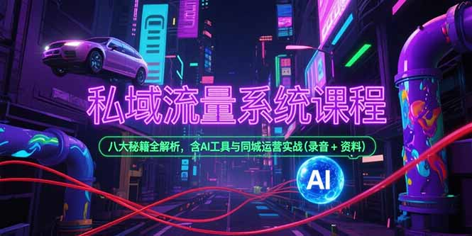 私域流量系统课程，八大秘籍全解析，含AI工具与同城运营实战(录音+资料-云享网创