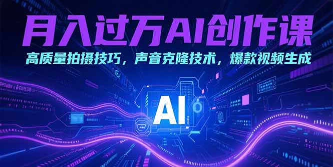 月入过万AI创作课：高质量拍摄技巧，声音克隆技术，爆款视频生成-云享网创