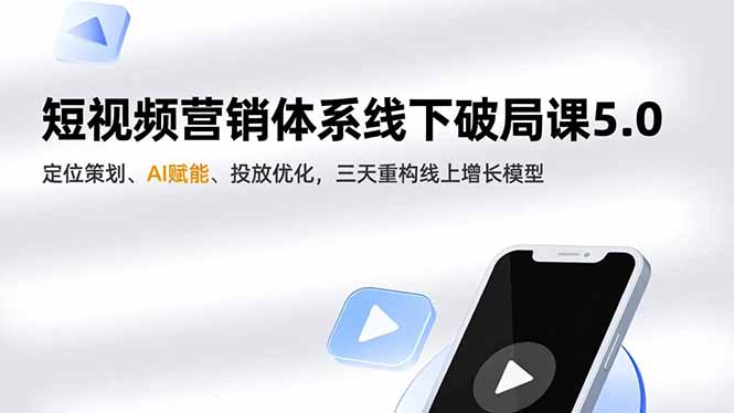 短视频营销体系线下破局课5.0,定位策划、AI赋能、投放优化,三天重构线上增长模型-云享网创