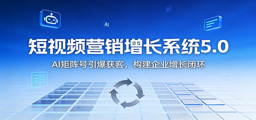 短视频营销增长系统5.0:AI 矩阵号引爆获客,构建企业增长闭环-云享网创