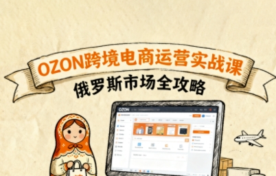 俄罗斯跨境OZON快速上手，OZ0N跨境电商运营实战课，俄罗斯市场全攻略-云享网创