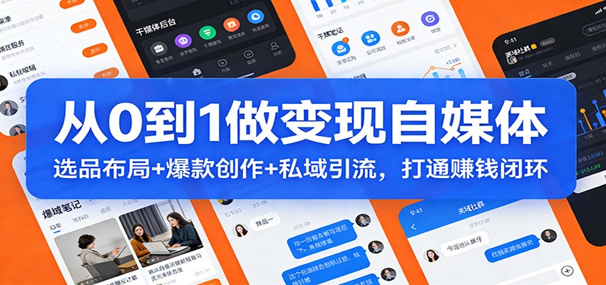 从0到1做变现自媒体：选品布局+ 爆款创作+私域引流，打通赚钱闭环-云享网创