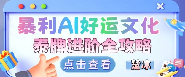 项目拆解:暴利AI小众赛道好运文化泰牌进阶变现全攻略-云享网创