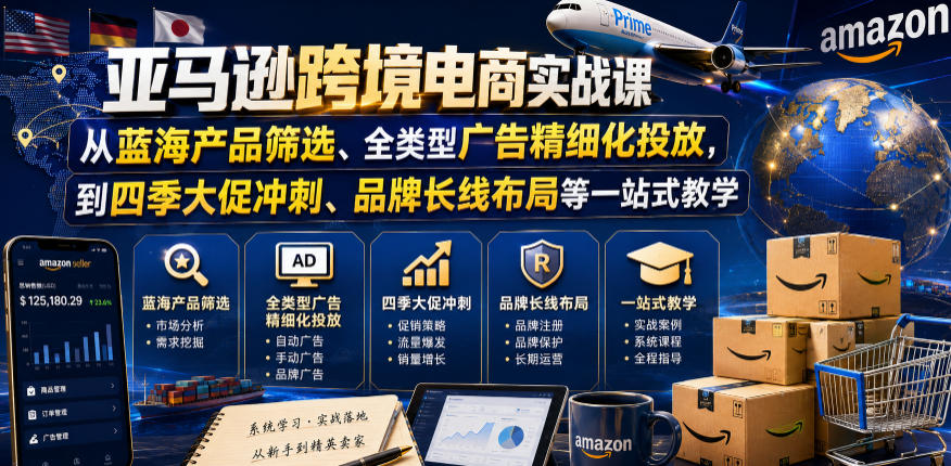 亚马逊跨境电商实战课，从蓝海产品筛选、全类型广告精细化投放，到四季大促冲刺、品牌长线布局等一站式教学-云享网创