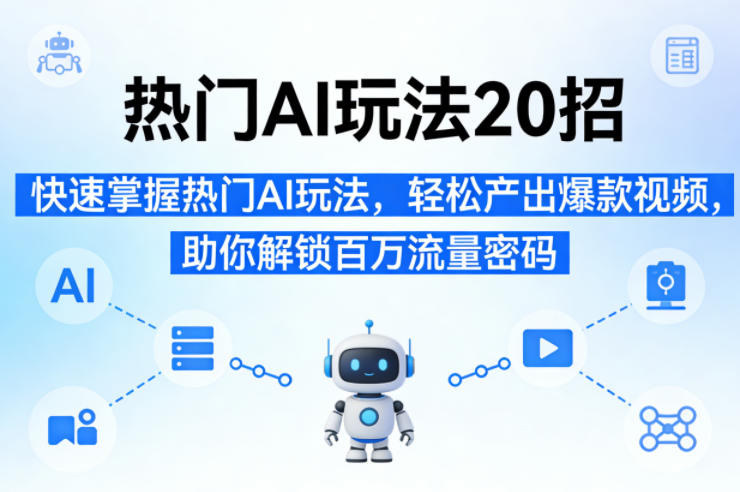 热门AI玩法20招，快速掌握热门AI玩法，轻松产出爆款视频，助你解锁百万流量密码-云享网创
