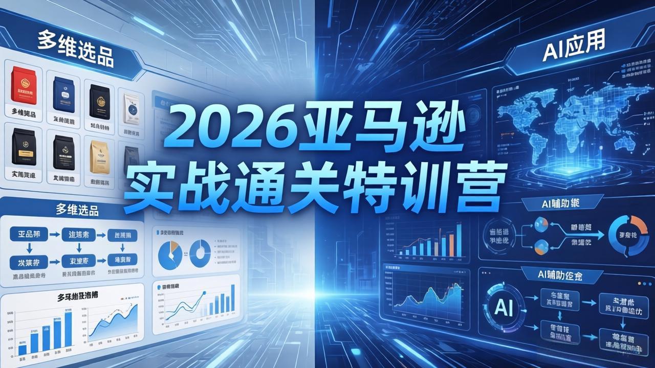 2026亚马逊实战通关特训营-5月8更新，多维选品+渐进式打法+AI应用，从0到1打造盈利店铺-云享网创