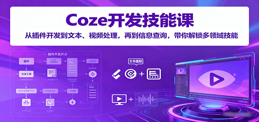 Coze开发技能课：从插件开发到文本、视频处理，再到信息查询，带你解锁多领域技能-云享网创
