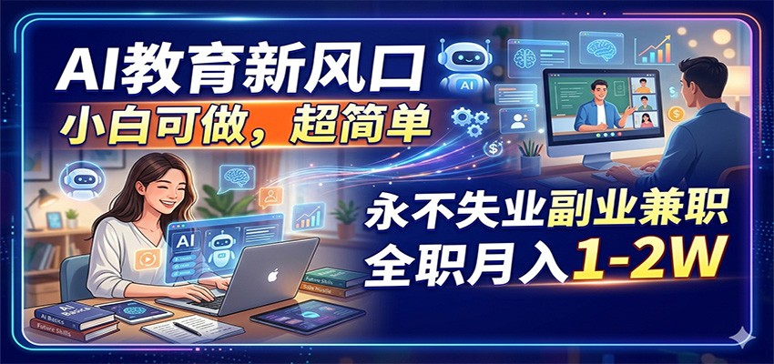 AI教育新风口，小白可做，超简单，永不失业副业兼职 全职月入1-2W-云享网创