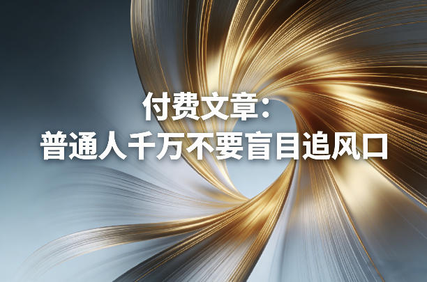 付费文章：普通人千万不要盲目追风口-云享网创