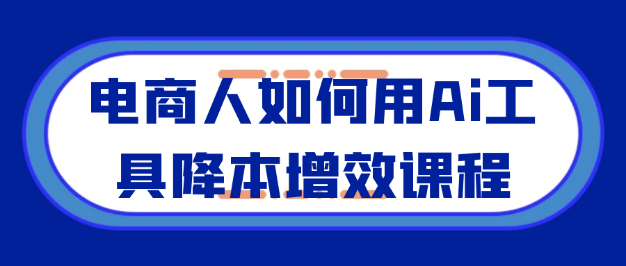 电商人如何用Ai工具降本增效课程-云享网创