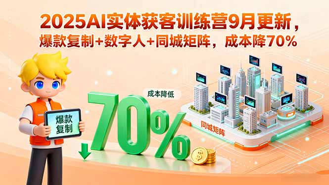 2025AI实体获客训练营9月更新，爆款复制+数字人+同城矩阵，成本降70%-云享网创