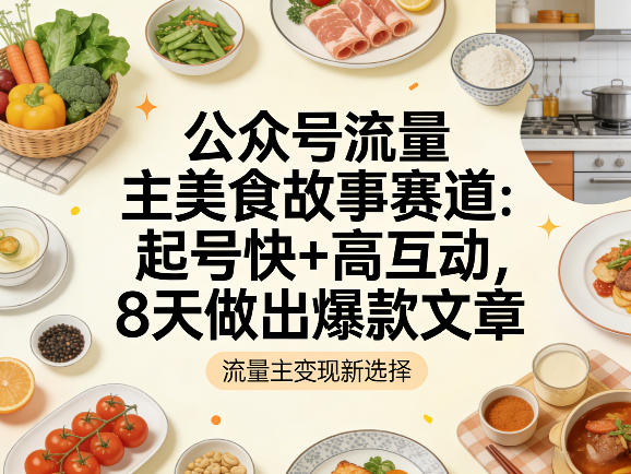 公众号流量主之美食故事赛道，起号快+高互动，8天就能做出爆款文章-云享网创