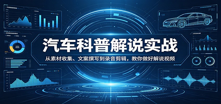 汽车科普解说实战:从素材收集、文案撰写到录音剪辑,教你做好解说视频-云享网创